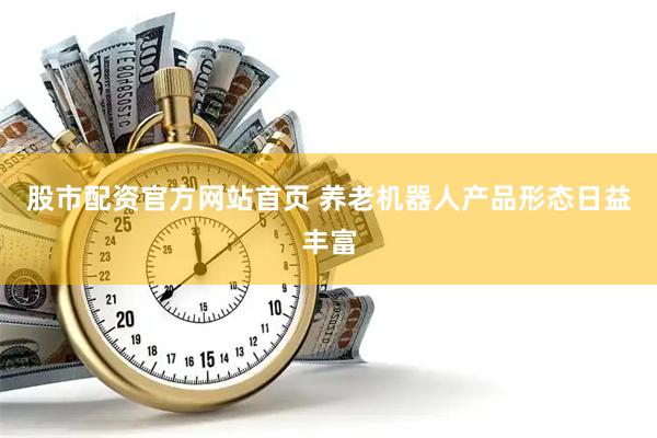股市配资官方网站首页 养老机器人产品形态日益丰富