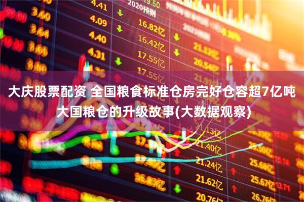 大庆股票配资 全国粮食标准仓房完好仓容超7亿吨 大国粮仓的升级故事(大数据观察)