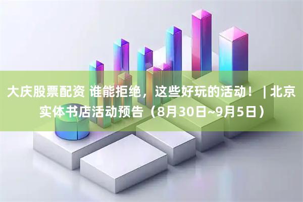 大庆股票配资 谁能拒绝，这些好玩的活动！ | 北京实体书店活动预告（8月30日~9月5日）