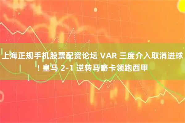 上海正规手机股票配资论坛 VAR 三度介入取消进球! 皇马 2-1 逆转马略卡领跑西甲