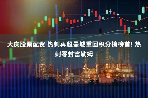 大庆股票配资 热刺再超曼城重回积分榜榜首! 热刺零封富勒姆
