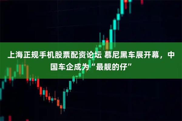 上海正规手机股票配资论坛 慕尼黑车展开幕，中国车企成为“最靓的仔”