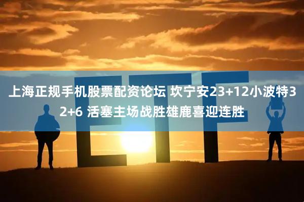 上海正规手机股票配资论坛 坎宁安23+12小波特32+6 活塞主场战胜雄鹿喜迎连胜