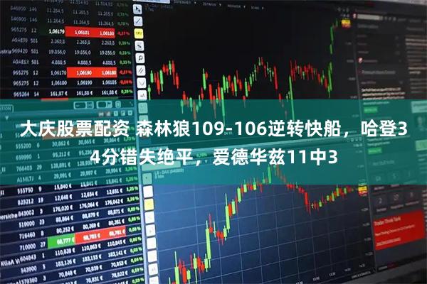 大庆股票配资 森林狼109-106逆转快船，哈登34分错失绝平，爱德华兹11中3