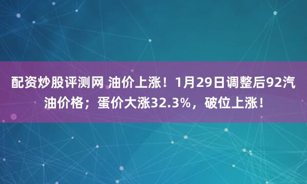配资炒股评测网 油价上涨！1月29日调整后92汽油价格；蛋价大涨32.3%，破位上涨！