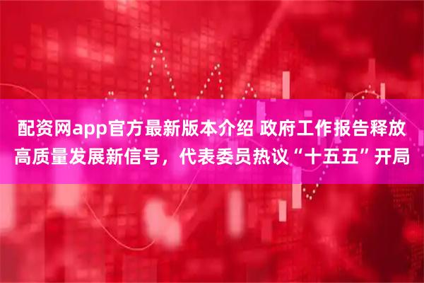 配资网app官方最新版本介绍 政府工作报告释放高质量发展新信号，代表委员热议“十五五”开局