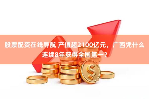股票配资在线导航 产值超2100亿元，广西凭什么连续8年获得全国第一？