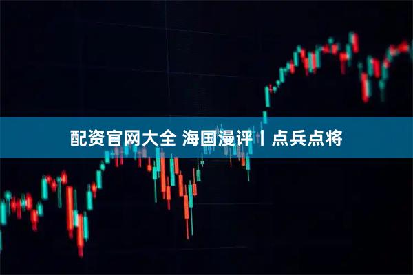 配资官网大全 海国漫评丨点兵点将