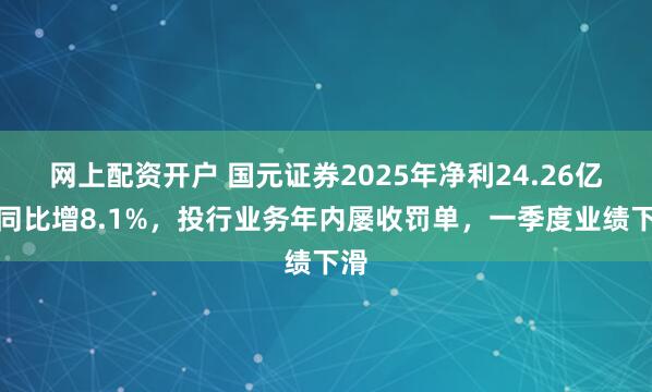 网上配资开户 国元证券2025年净利24.26亿元同比增8.1%，投行业务年内屡收罚单，一季度业绩下滑