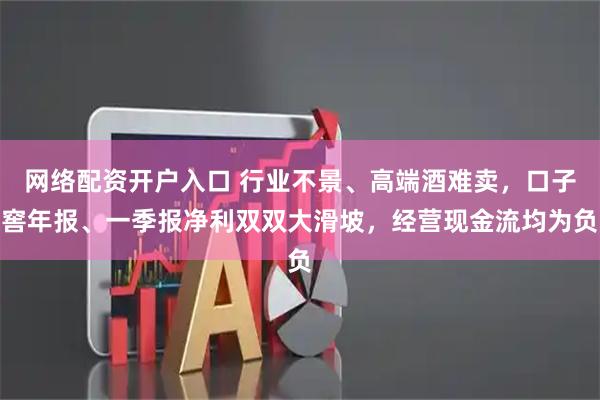 网络配资开户入口 行业不景、高端酒难卖，口子窖年报、一季报净利双双大滑坡，经营现金流均为负