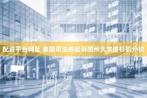 配资平台网址 美国司法部起诉加州大学洛杉矶分校
