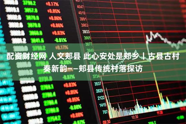 配资财经网 人文郏县 此心安处是郏乡丨古县古村奏新韵——郏县传统村落探访