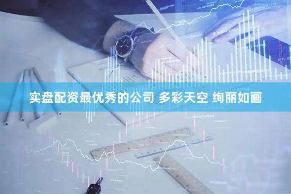 实盘配资最优秀的公司 多彩天空 绚丽如画