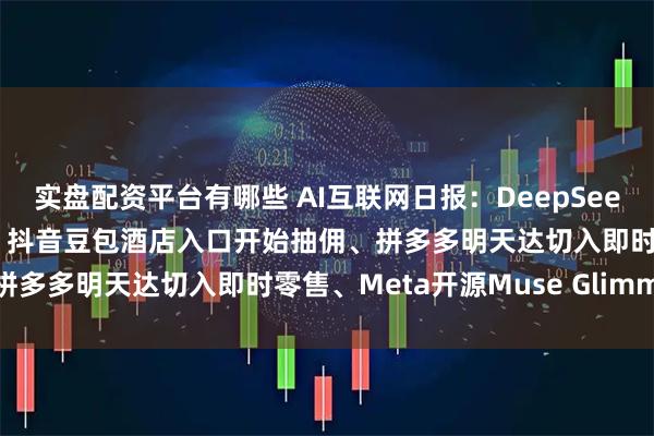实盘配资平台有哪些 AI互联网日报：DeepSeek与Kimi压低缓存成本、抖音豆包酒店入口开始抽佣、拼多多明天达切入即时零售、Meta开源Muse Glimmer